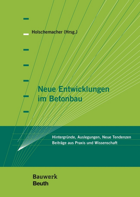Neue Entwicklungen im Betonbau - Harald Beitzel, Hans-Alexander Biegholdt, Thomas Bock, Diethelm Bosold, Frank Fingerloos, Johannes Furche, Klaus Holschemacher, Stefan Käseberg, Philipp Löber, Sergej Rempel, Thomas Richter, Nguyen Viet Tue, Michael Werner