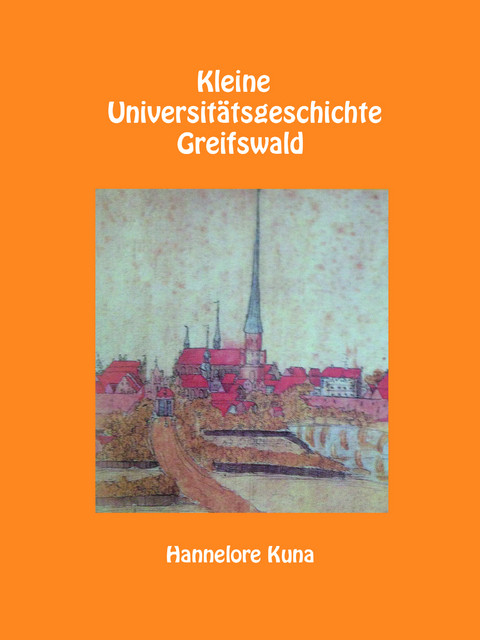 Kleine Universit&auml;tsgeschichte Greifswald - Hannelore Kuna
