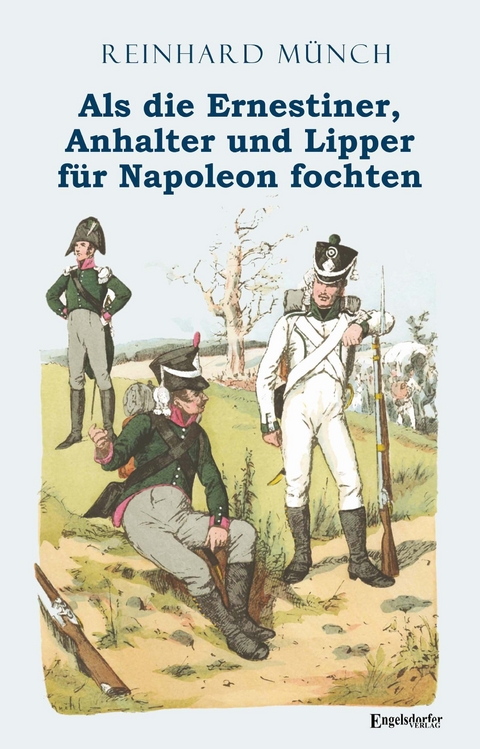 Als die Ernestiner, Anhalter und Lipper f&uuml;r Napoleon fochten - Dr. Reinhard M&uuml;nch