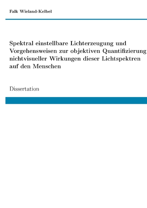Spektral einstellbare Lichterzeugung und Vorgehensweisen zur objektiven Quantifizierung nichtvisueller Wirkungen dieser Lichtspektren auf den Menschen - Falk Wieland-Kelbel