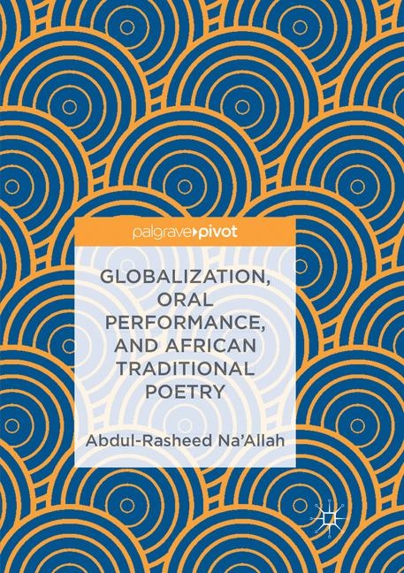 Globalization, Oral Performance, and African Traditional Poetry - Abdul-Rasheed Na&rsquo;Allah