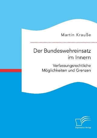 Der Bundeswehreinsatz im Innern: Verfassungsrechtliche MÃ¶glichkeiten und Grenzen