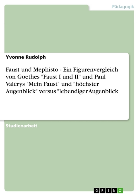 Faust und Mephisto - Ein Figurenvergleich von Goethes 'Faust I und II' und Paul Val&eacute;rys 'Mein Faust'  und 'h&ouml;chster Augenblick'  versus 'lebendiger Augenblick -  Yvonne Rudolph