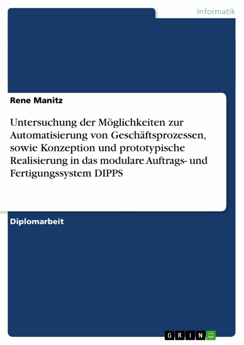 Untersuchung der Möglichkeiten zur Automatisierung von Geschäftsprozessen, sowie Konzeption und prototypische Realisierung in das modulare Auftrags- und Fertigungssystem DIPPS -  Rene Manitz