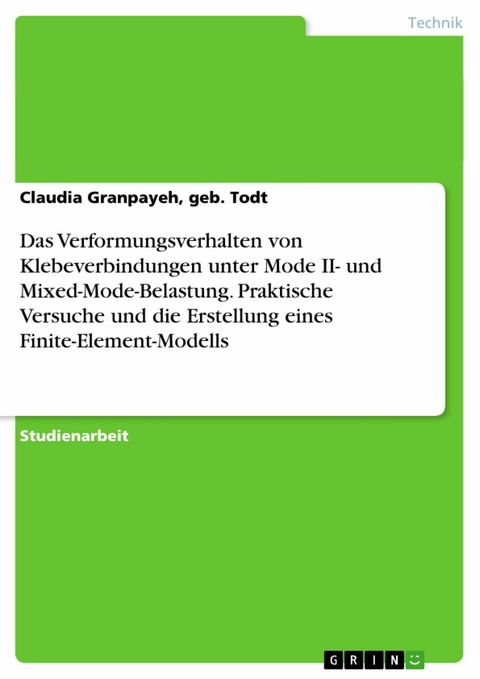 Das Verformungsverhalten von Klebeverbindungen unter Mode II- und Mixed-Mode-Belastung. Praktische Versuche und die Erstellung eines Finite-Element-Modells -  Claudia Granpayeh,  geb. Todt