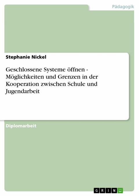 Geschlossene Systeme &ouml;ffnen - M&ouml;glichkeiten und Grenzen in der Kooperation zwischen Schule und Jugendarbeit -  Stephanie Nickel