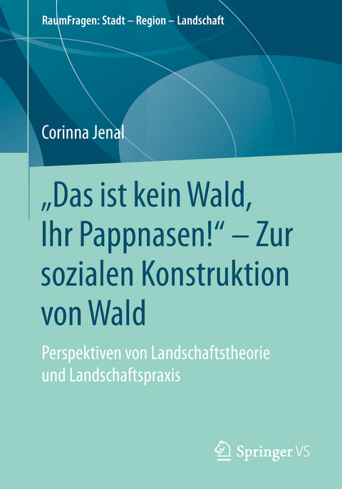 &bdquo;Das ist kein Wald, Ihr Pappnasen!&ldquo; &ndash; Zur sozialen Konstruktion von Wald - Corinna Jenal