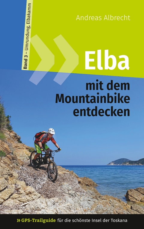 Elba mit dem Mountainbike entdecken 3 - GPS-Trailguide f&uuml;r die sch&ouml;nste Insel der Toskana - Andreas Albrecht