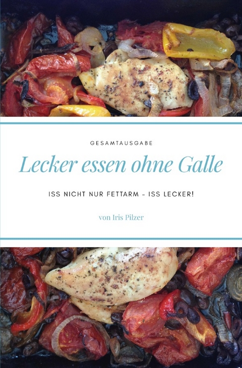 Lecker essen ohne Galle: Gesamtausgabe - Iris Pilzer