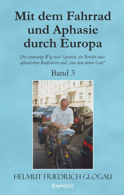 Mit dem Fahrrad und Aphasie durch Europa - Band 3: Der schwierige Weg nach Spanien, ein Bericht eines aphasischen Radfahrers und &bdquo;von dem lieben Gott&ldquo; - Helmut Friedrich Glogau