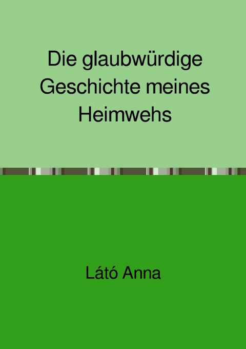Die glaubw&uuml;rdige Geschichte meines Heimwehs - Anna L&aacute;t&oacute;