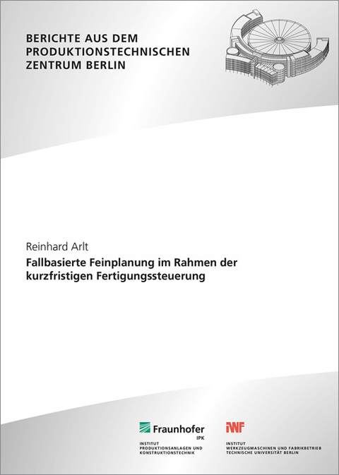 Fallbasierte Feinplanung im Rahmen der kurzfristigen Fertigungssteuerung - Reinhard Arlt