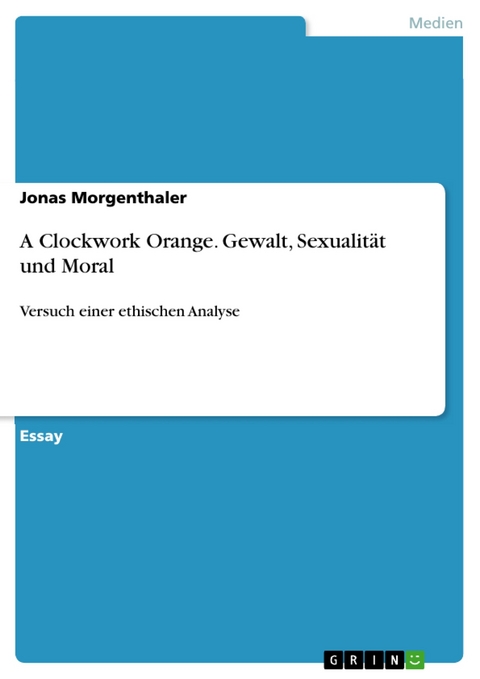 A Clockwork Orange. Gewalt, Sexualit&auml;t und Moral -  Jonas Morgenthaler