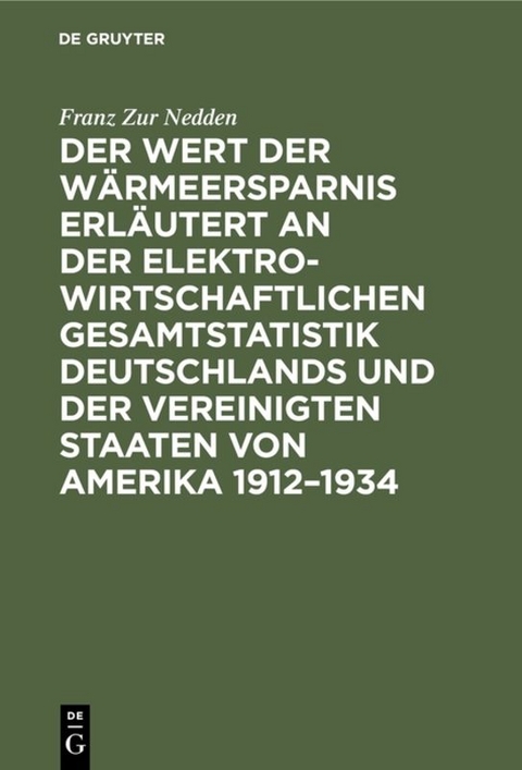 Der Wert der W&auml;rmeersparnis erl&auml;utert an der elektrowirtschaftlichen Gesamtstatistik Deutschlands und der Vereinigten Staaten von Amerika 1912&ndash;1934 - Franz Zur Nedden