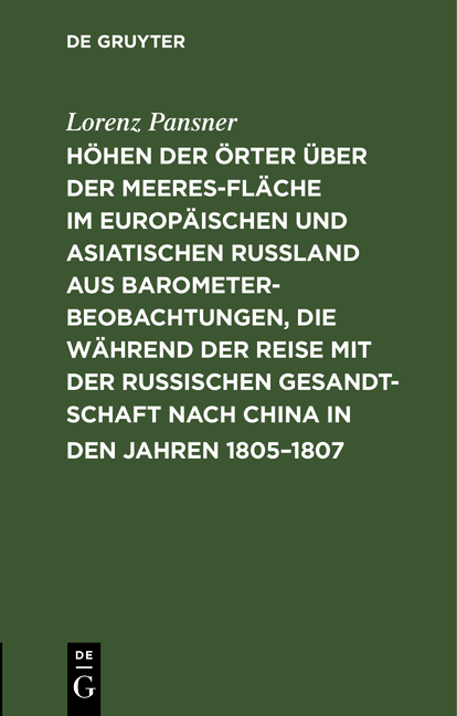 H&ouml;hen der &Ouml;rter &uuml;ber der Meeresfl&auml;che im europ&auml;ischen und asiatischen Ru&szlig;land aus Barometer-Beobachtungen, die w&auml;hrend der Reise mit der Russischen Gesandtschaft nach China in den Jahren 1805&ndash;1807 - Lorenz Pansner