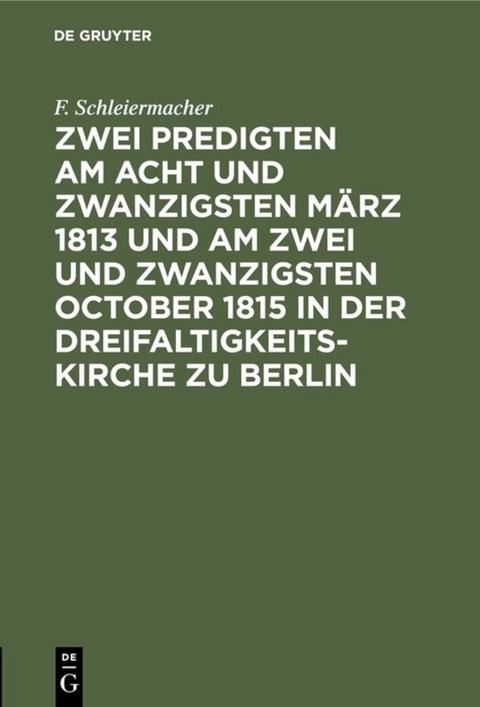 Zwei Predigten am acht und zwanzigsten M&auml;rz 1813 und am zwei und zwanzigsten October 1815 in der Dreifaltigkeitskirche zu Berlin - F. Schleiermacher