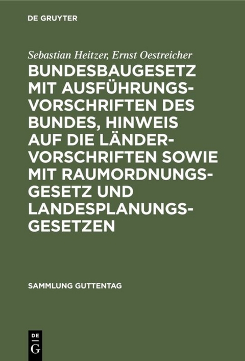 Bundesbaugesetz mit Ausführungsvorschriften des Bundes, Hinweis auf die Ländervorschriften sowie mit Raumordnungsgesetz und Landesplanungsgesetzen - Sebastian Heitzer, Ernst Oestreicher