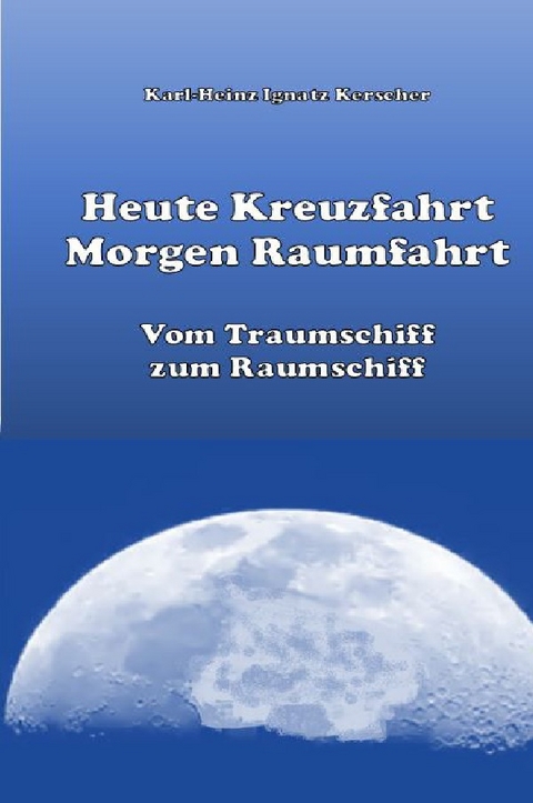 Heute Kreuzfahrt Morgen Raumfahrt - Karl-Heinz Ignatz Kerscher
