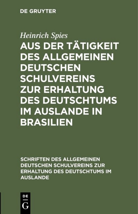 Aus der T&auml;tigkeit des Allgemeinen Deutschen Schulvereins zur Erhaltung des Deutschtums im Auslande in Brasilien - Heinrich Spies