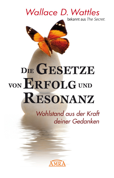 DIE GESETZE VON ERFOLG UND RESONANZ (Wattles Original-Essays!): Wohlstand aus der Kraft deiner Gedanken - Wallace D. Wattles