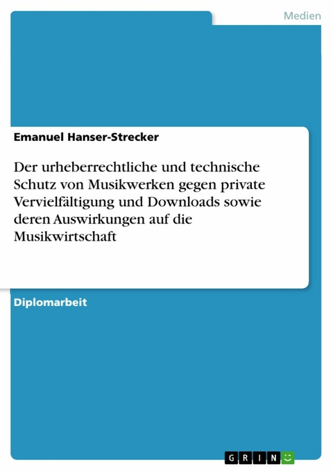 Der urheberrechtliche und technische Schutz von Musikwerken gegen private Vervielfältigung und Downloads sowie deren Auswirkungen auf die Musikwirtschaft -  Emanuel Hanser-Strecker