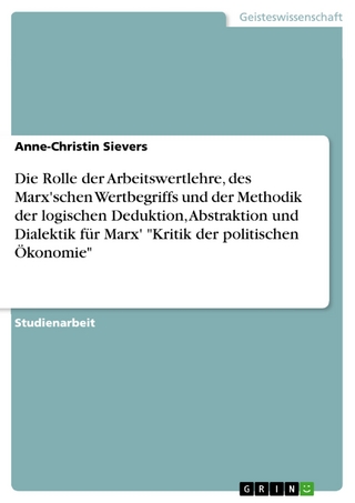 Die Rolle der Arbeitswertlehre, des Marx'schen Wertbegriffs und der Methodik der logischen Deduktion, Abstraktion und Dialektik für Marx' 