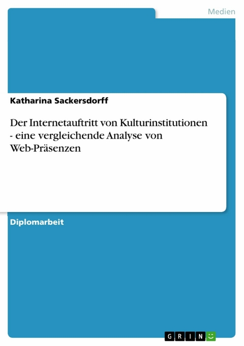 Der Internetauftritt von Kulturinstitutionen - eine vergleichende Analyse von Web-Präsenzen -  Katharina Sackersdorff