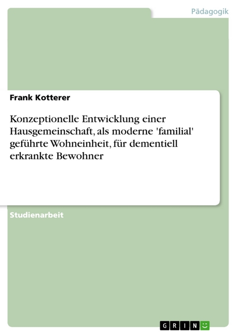 Konzeptionelle Entwicklung einer Hausgemeinschaft, als moderne 'familial' gef&uuml;hrte Wohneinheit, f&uuml;r dementiell erkrankte Bewohner -  Frank Kotterer