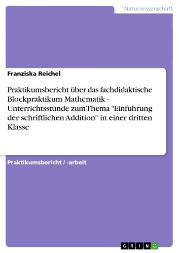 Praktikumsbericht &uuml;ber das fachdidaktische Blockpraktikum Mathematik. Unterrichtsstunde zum Thema geometrische K&ouml;rper am Beispiel 'Der W&uuml;rfel' in einer dritten Klasse -  Franziska Reichel