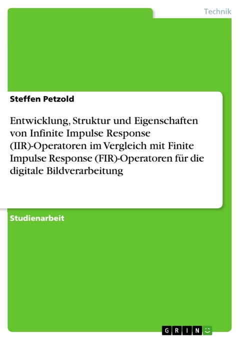 Entwicklung, Struktur und Eigenschaften von Infinite Impulse Response (IIR)-Operatoren im Vergleich mit Finite Impulse Response (FIR)-Operatoren f&uuml;r die digitale Bildverarbeitung -  Steffen Petzold