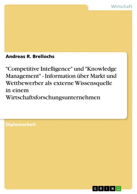 'Competitive Intelligence' und 'Knowledge Management' - Information &uuml;ber Markt und Wettbewerber als externe Wissensquelle in einem Wirtschaftsforschungsunternehmen -  Andreas R. Brellochs