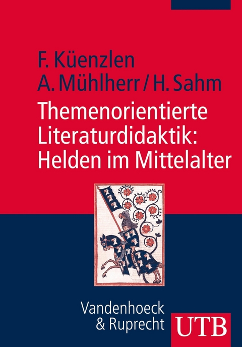 Themenorientierte Literaturdidaktik: Helden im Mittelalter - Franziska K&uuml;enzlen, Anna M&uuml;hlherr, Heike Sahm