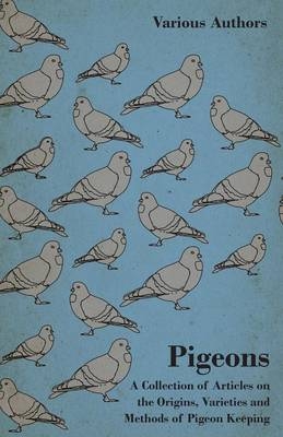 Pigeons - A Collection of Articles on the Origins, Varieties and Methods of Pigeon Keeping
