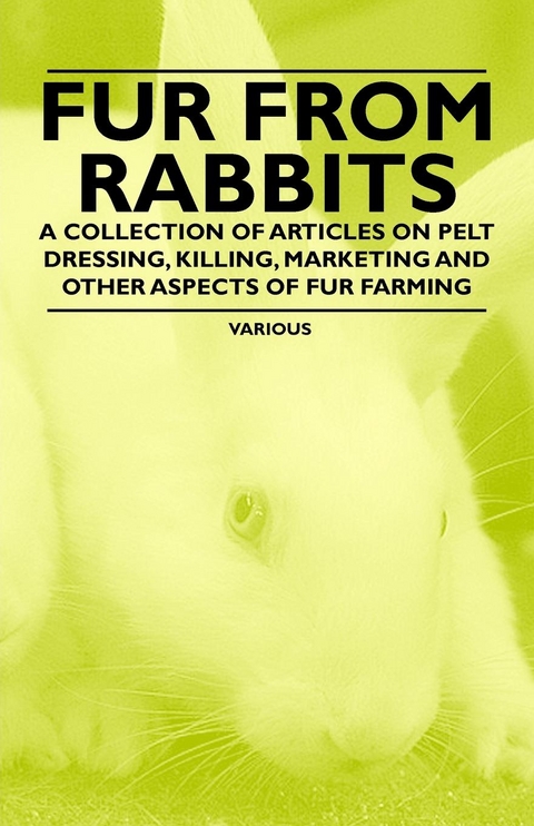 Fur from Rabbits - A Collection of Articles on Pelt Dressing, Killing, Marketing and Other Aspects of Fur Farming -  Various authors