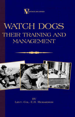 Watch Dogs: Their Training & Management (a Vintage Dog Books Breed Classic - Airedale Terrier) - Lieut -Col E. H. Richardson