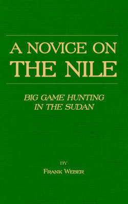 A Novice on the Nile - Big Game Hunting in the Sudan - Frank Weber