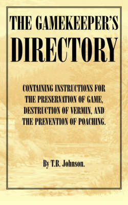 The Gamekeeper's Directory - Containing Instructions for the Preservation of Game, Destruction of Vermin and the Prevention of Poaching. (History of S