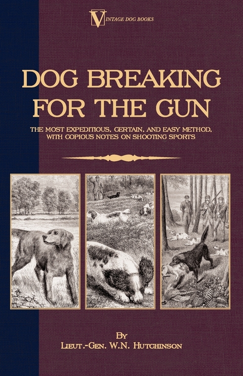 Dog Breaking for the Gun: The Most Expeditious, Certain and Easy Method, with Copious Notes on Shooting Sports - Lieut -Gen W. N. Hutchinson