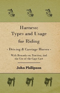 Harness: Types and Usage for Riding - Driving and Carriage Horses - With Remarks on Traction, and the Use of the Cape Cart