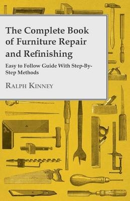 The Complete Book of Furniture Repair and Refinishing - Easy to Follow Guide With Step-By-Step Methods - Ralph Kinney