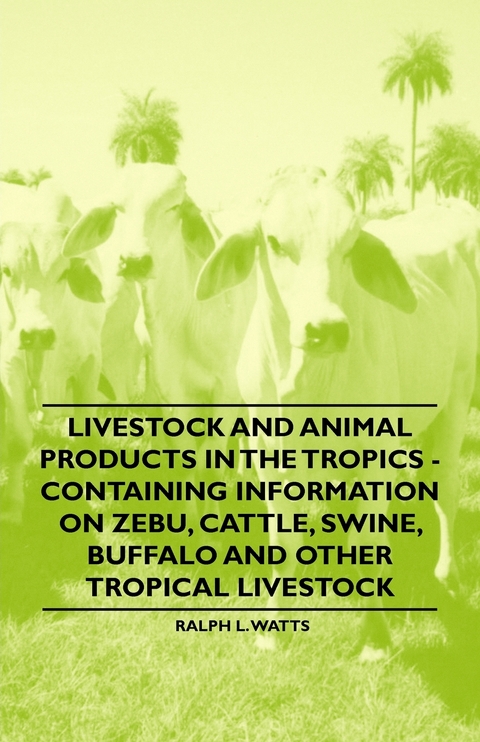 Livestock and Animal Products in the Tropics - Containing Information on Zebu, Cattle, Swine, Buffalo and Other Tropical Livestock - Ralph L. Watts