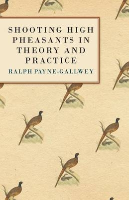 Shooting High Pheasants in Theory and Practice - Sir Ralph Payne-Gallwey