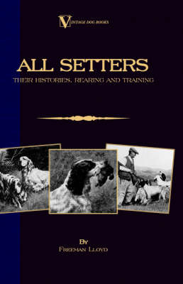 All Setters: Their Histories, Rearing & Training (A Vintage Dog Books Breed Classic - Irish Setter / English Setter / Gordon Setter)