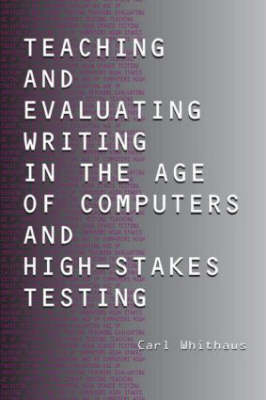 Teaching and Evaluating Writing in the Age of Computers and High-Stakes Testing -  Carl Whithaus