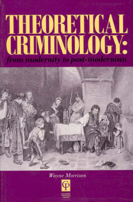 Theoretical Criminology from Modernity to Post-Modernism -  Wayne Morrison