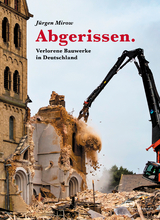 Abgerissen. Verlorene Bauwerke in Deutschland - J&uuml;rgen Mirow