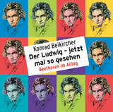 Der Ludwig &ndash; jetzt mal so gesehen - Beethoven im Alltag - Konrad Beikircher