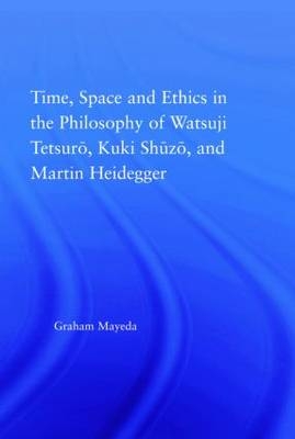 Time, Space, and Ethics in the Thought of Martin Heidegger, Watsuji Tetsuro, and Kuki Shuzo -  Graham Mayeda