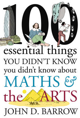 100 Essential Things You Didn't Know You Didn't Know About Maths and the Arts -  John D. Barrow