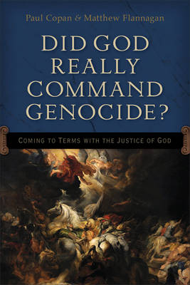 Did God Really Command Genocide? -  Paul Copan,  Matt Flannagan